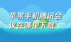 苹果手机腾讯会议在哪里下载