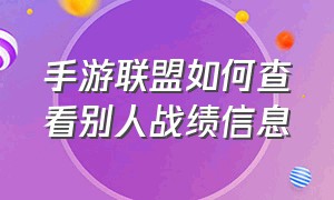 手游联盟如何查看别人战绩信息