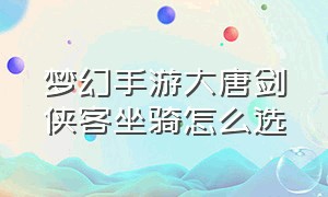 梦幻手游大唐剑侠客坐骑怎么选