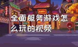 全面服务游戏怎么玩的视频