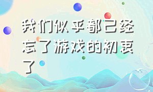 我们似乎都已经忘了游戏的初衷了