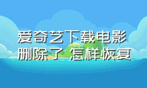 爱奇艺下载电影删除了 怎样恢复