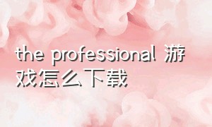 the professional 游戏怎么下载