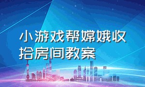 小游戏帮嫦娥收拾房间教案