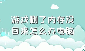 游戏删了内存没回来怎么办电脑