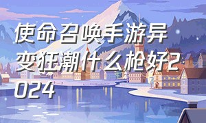 使命召唤手游异变狂潮什么枪好2024