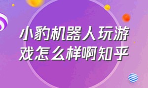 小豹机器人玩游戏怎么样啊知乎