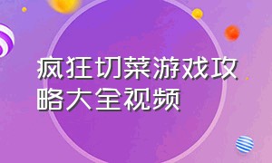 疯狂切菜游戏攻略大全视频