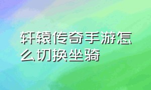 轩辕传奇手游怎么切换坐骑