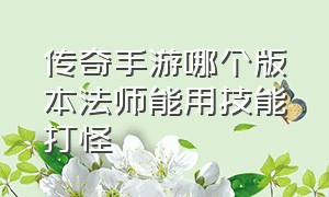 传奇手游哪个版本法师能用技能打怪