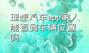 理想汽车app家人能看到车辆位置吗