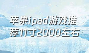 苹果ipad游戏推荐11寸2000左右