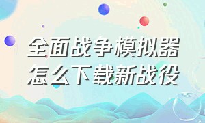 全面战争模拟器怎么下载新战役