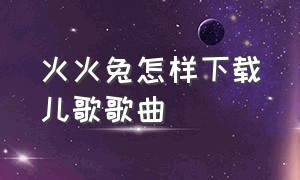 火火兔怎样下载儿歌歌曲