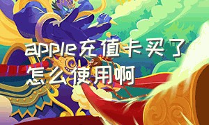 apple充值卡买了怎么使用啊