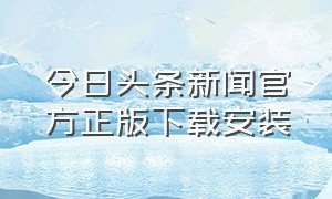 今日头条新闻官方正版下载安装