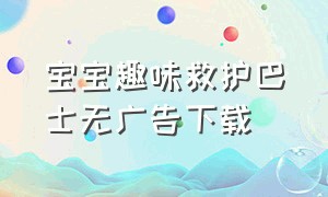 宝宝趣味救护巴士无广告下载