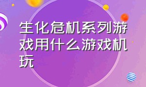 生化危机系列游戏用什么游戏机玩