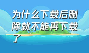 为什么下载后删除就不能再下载了