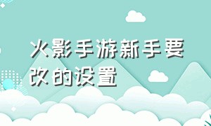 火影手游新手要改的设置