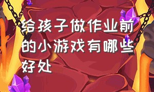 给孩子做作业前的小游戏有哪些好处