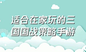 适合在家玩的三国国战策略手游