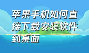 苹果手机如何直接下载安装软件到桌面