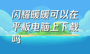 闪耀暖暖可以在平板电脑上下载吗