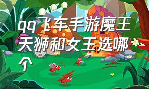 qq飞车手游魔王天狮和女王选哪个