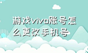 游戏vivo账号怎么更改手机号