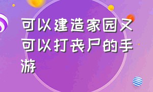 可以建造家园又可以打丧尸的手游