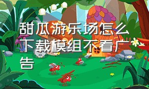 甜瓜游乐场怎么下载模组不看广告