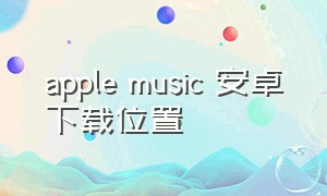 apple music 安卓下载位置