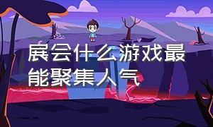 展会什么游戏最能聚集人气