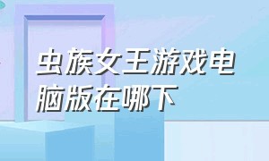 虫族女王游戏电脑版在哪下