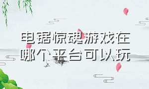 电锯惊魂游戏在哪个平台可以玩