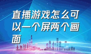 直播游戏怎么可以一个屏两个画面