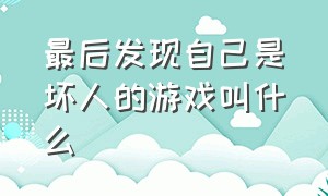 最后发现自己是坏人的游戏叫什么