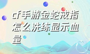 cf手游金蛇戒指怎么洗练显示血量