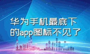 华为手机最底下的app图标不见了