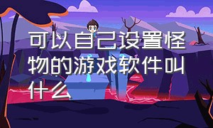 可以自己设置怪物的游戏软件叫什么