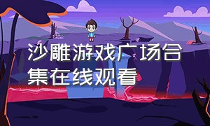 沙雕游戏广场合集在线观看