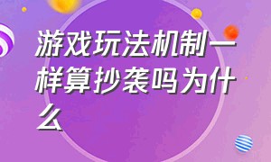 游戏玩法机制一样算抄袭吗为什么