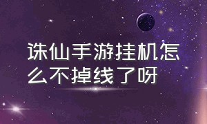 诛仙手游挂机怎么不掉线了呀