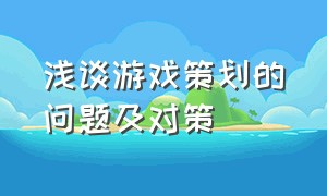 浅谈游戏策划的问题及对策