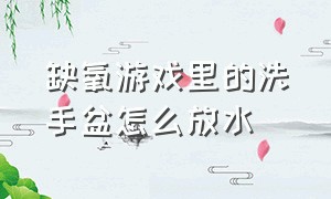 缺氧游戏里的洗手盆怎么放水