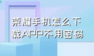 荣耀手机怎么下载APP不用密码