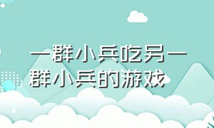 一群小兵吃另一群小兵的游戏