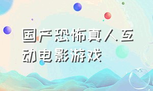 国产恐怖真人互动电影游戏