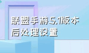 联盟手游5.1版本后处理设置